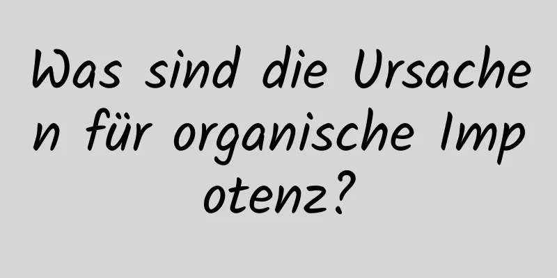 Was sind die Ursachen für organische Impotenz?