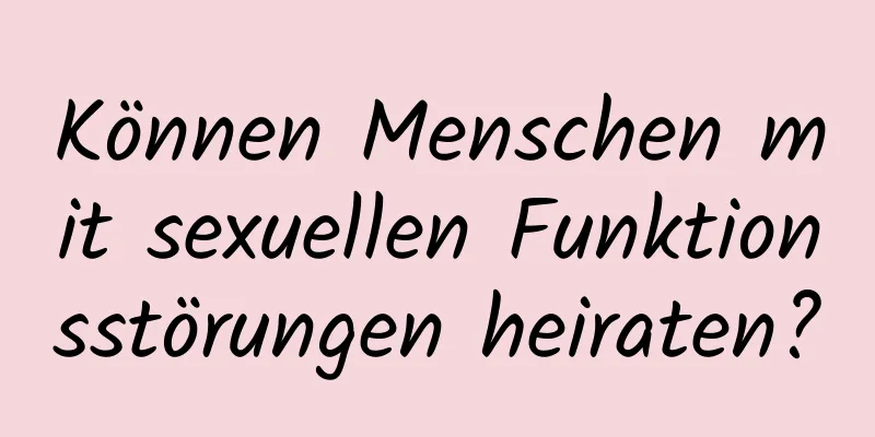 Können Menschen mit sexuellen Funktionsstörungen heiraten?