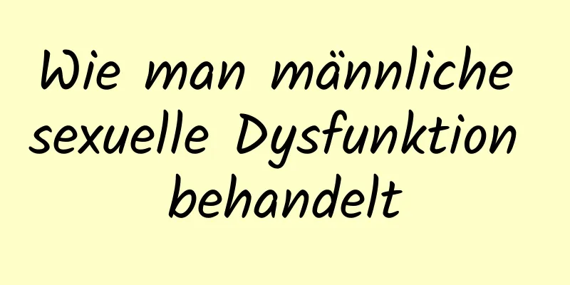 Wie man männliche sexuelle Dysfunktion behandelt