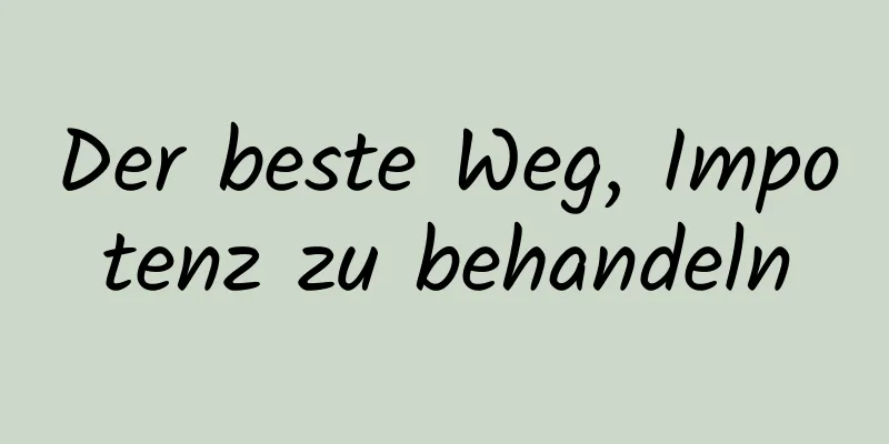 Der beste Weg, Impotenz zu behandeln