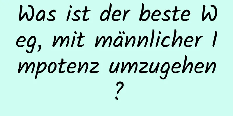 Was ist der beste Weg, mit männlicher Impotenz umzugehen?