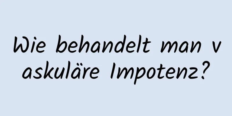 Wie behandelt man vaskuläre Impotenz?