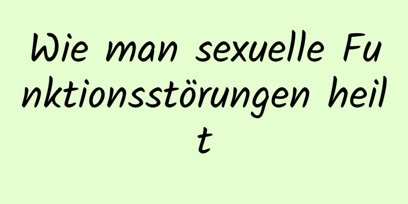 Wie man sexuelle Funktionsstörungen heilt