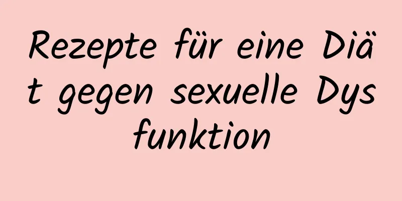 Rezepte für eine Diät gegen sexuelle Dysfunktion