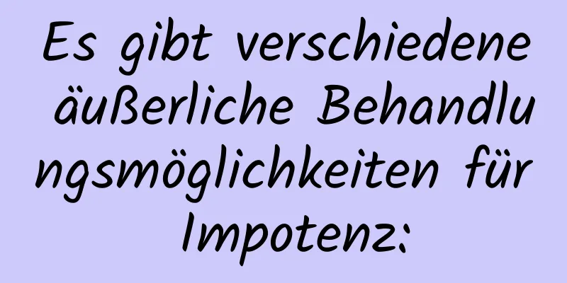 Es gibt verschiedene äußerliche Behandlungsmöglichkeiten für Impotenz: