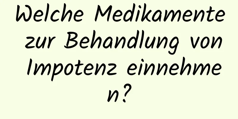 Welche Medikamente zur Behandlung von Impotenz einnehmen?