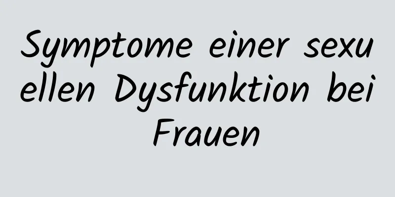 Symptome einer sexuellen Dysfunktion bei Frauen