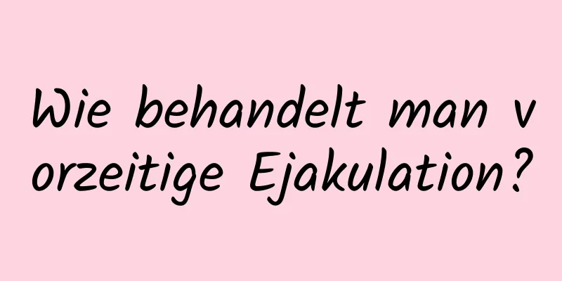 Wie behandelt man vorzeitige Ejakulation?