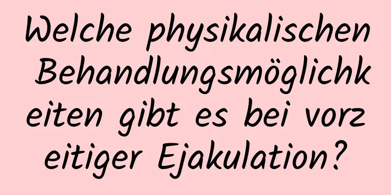 Welche physikalischen Behandlungsmöglichkeiten gibt es bei vorzeitiger Ejakulation?