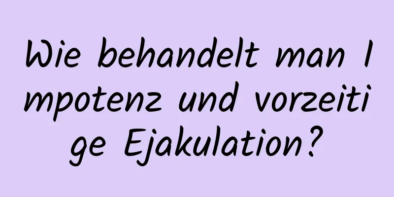 Wie behandelt man Impotenz und vorzeitige Ejakulation?