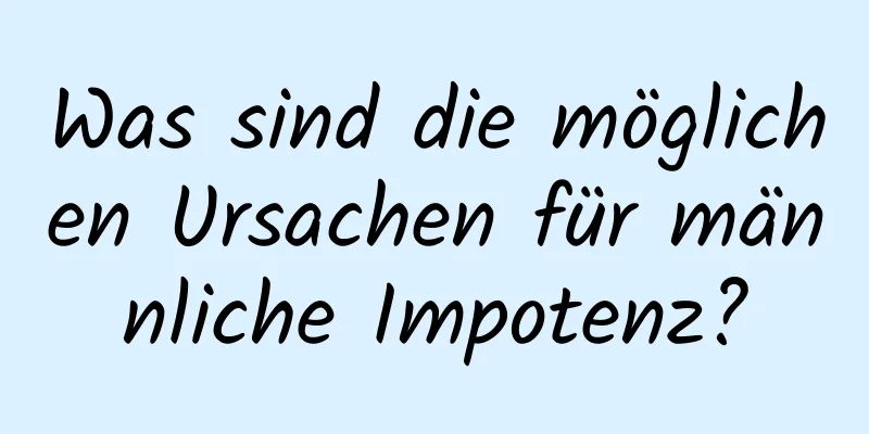 Was sind die möglichen Ursachen für männliche Impotenz?