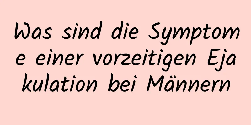 Was sind die Symptome einer vorzeitigen Ejakulation bei Männern