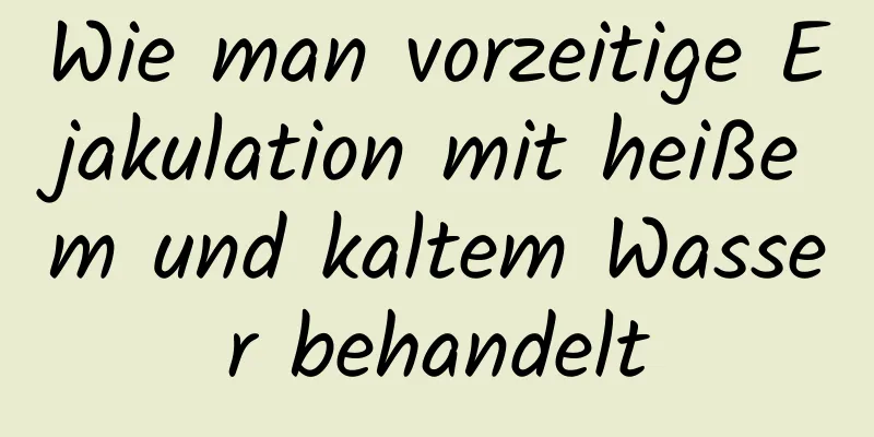 Wie man vorzeitige Ejakulation mit heißem und kaltem Wasser behandelt