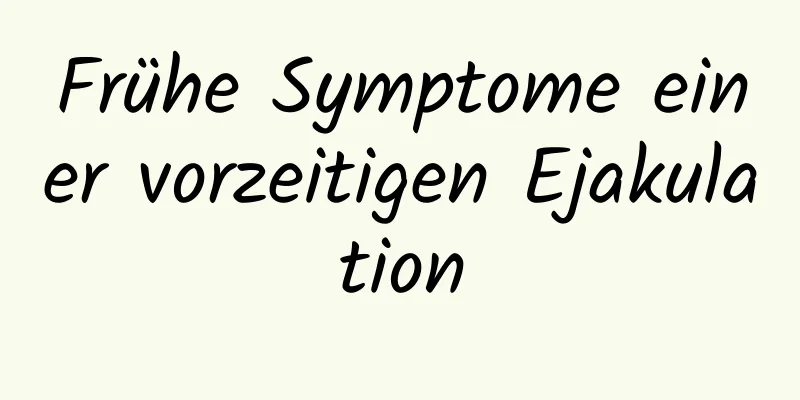 Frühe Symptome einer vorzeitigen Ejakulation