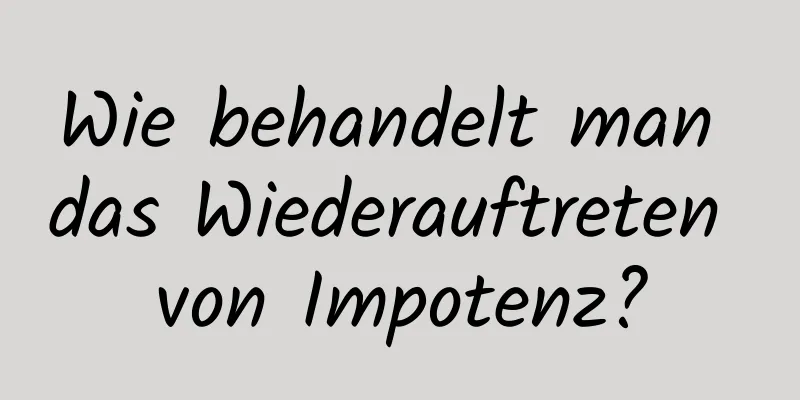 Wie behandelt man das Wiederauftreten von Impotenz?