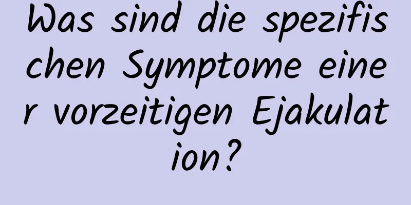 Was sind die spezifischen Symptome einer vorzeitigen Ejakulation?