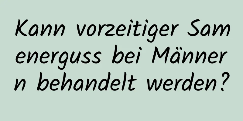 Kann vorzeitiger Samenerguss bei Männern behandelt werden?