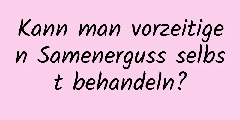 Kann man vorzeitigen Samenerguss selbst behandeln?