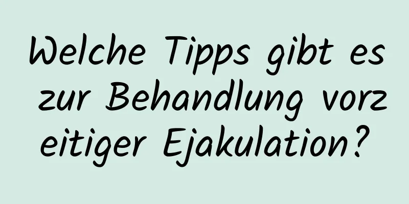 Welche Tipps gibt es zur Behandlung vorzeitiger Ejakulation?