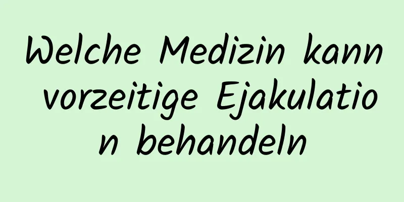 Welche Medizin kann vorzeitige Ejakulation behandeln