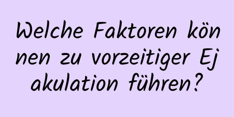 Welche Faktoren können zu vorzeitiger Ejakulation führen?