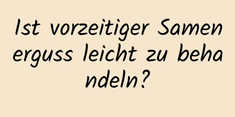 Ist vorzeitiger Samenerguss leicht zu behandeln?