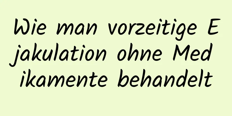 Wie man vorzeitige Ejakulation ohne Medikamente behandelt