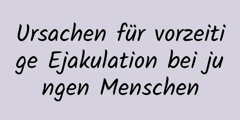 Ursachen für vorzeitige Ejakulation bei jungen Menschen