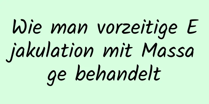 Wie man vorzeitige Ejakulation mit Massage behandelt