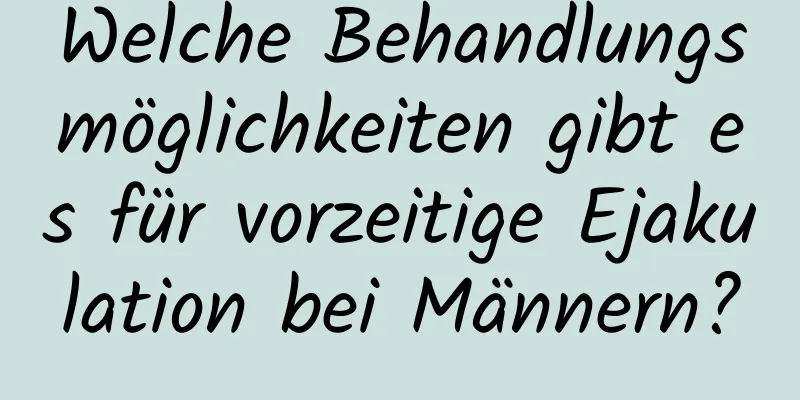 Welche Behandlungsmöglichkeiten gibt es für vorzeitige Ejakulation bei Männern?