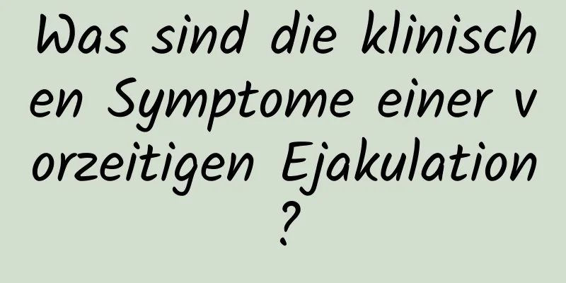 Was sind die klinischen Symptome einer vorzeitigen Ejakulation?