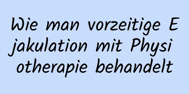 Wie man vorzeitige Ejakulation mit Physiotherapie behandelt