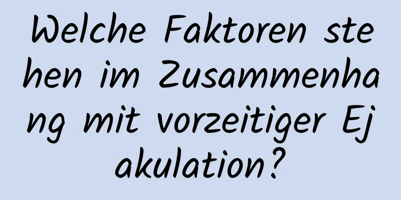 Welche Faktoren stehen im Zusammenhang mit vorzeitiger Ejakulation?