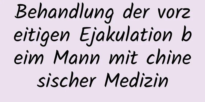 Behandlung der vorzeitigen Ejakulation beim Mann mit chinesischer Medizin