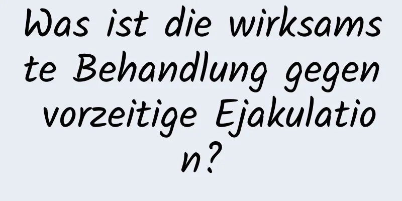 Was ist die wirksamste Behandlung gegen vorzeitige Ejakulation?