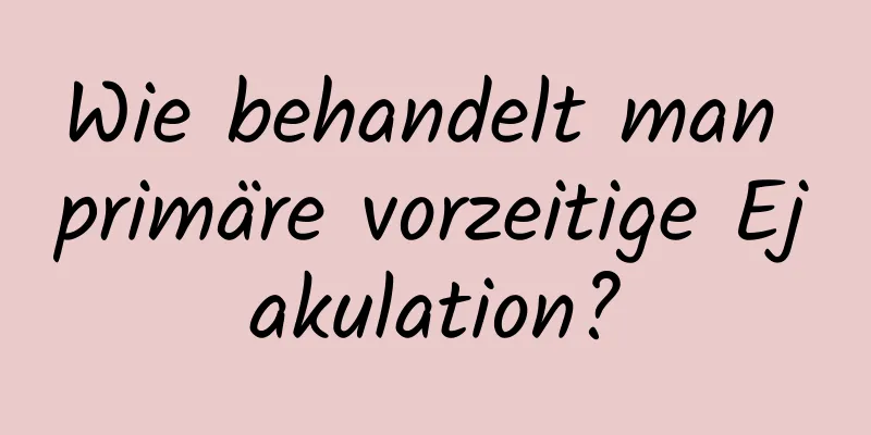 Wie behandelt man primäre vorzeitige Ejakulation?