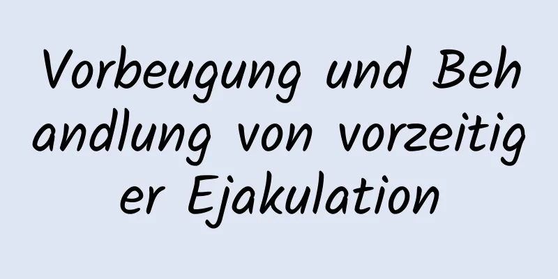 Vorbeugung und Behandlung von vorzeitiger Ejakulation