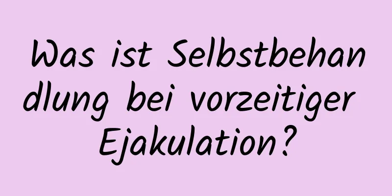 Was ist Selbstbehandlung bei vorzeitiger Ejakulation?