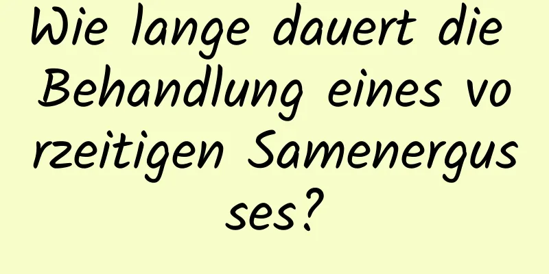 Wie lange dauert die Behandlung eines vorzeitigen Samenergusses?