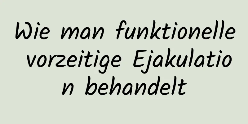 Wie man funktionelle vorzeitige Ejakulation behandelt