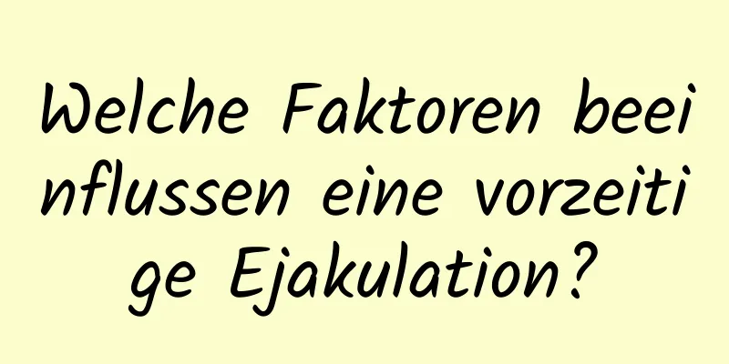 Welche Faktoren beeinflussen eine vorzeitige Ejakulation?