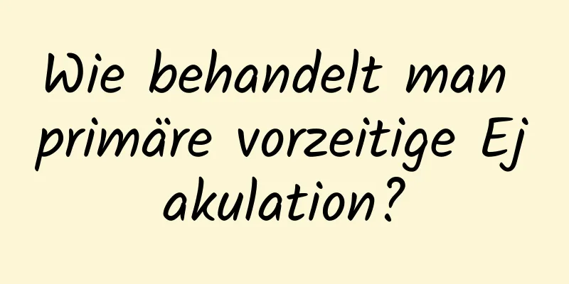 Wie behandelt man primäre vorzeitige Ejakulation?