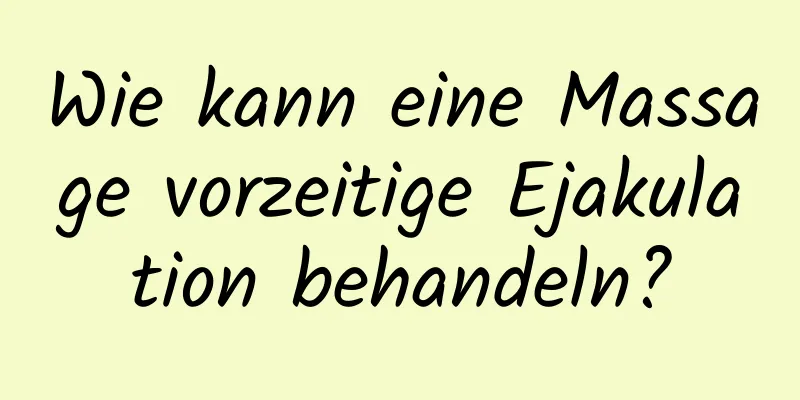 Wie kann eine Massage vorzeitige Ejakulation behandeln?