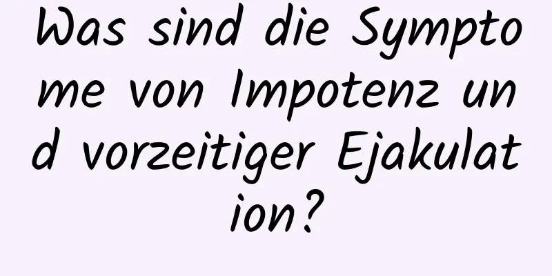 Was sind die Symptome von Impotenz und vorzeitiger Ejakulation?