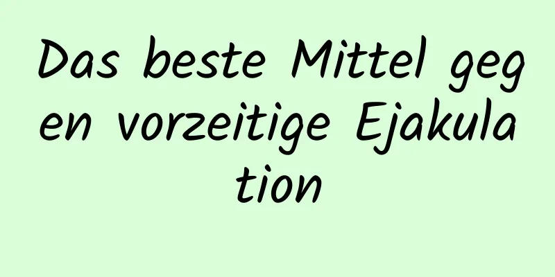 Das beste Mittel gegen vorzeitige Ejakulation