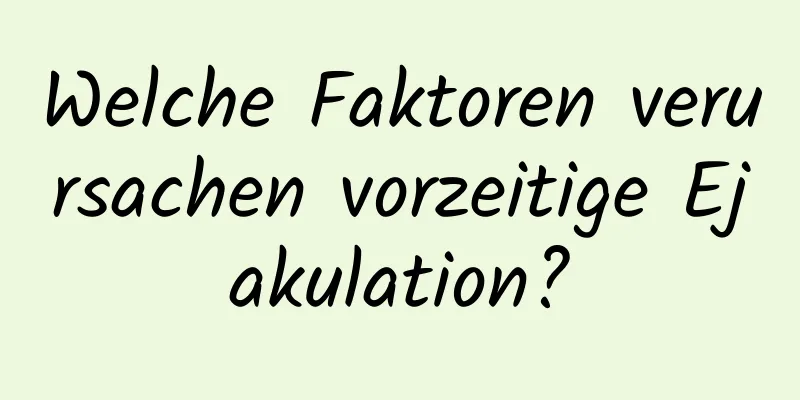 Welche Faktoren verursachen vorzeitige Ejakulation?