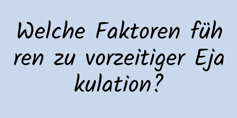 Welche Faktoren führen zu vorzeitiger Ejakulation?