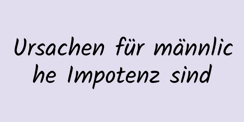 Ursachen für männliche Impotenz sind