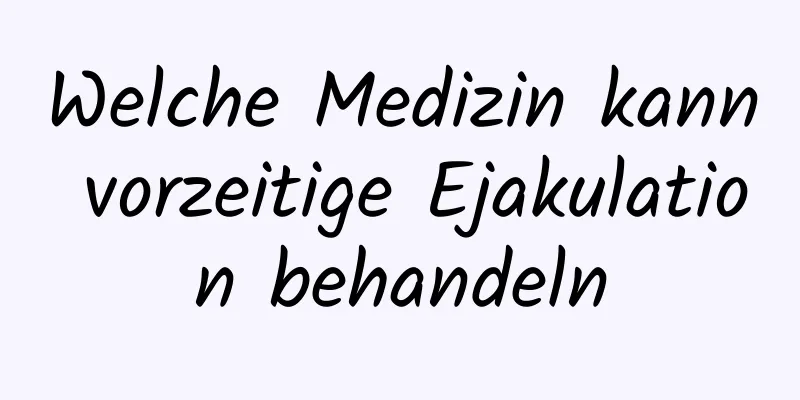 Welche Medizin kann vorzeitige Ejakulation behandeln