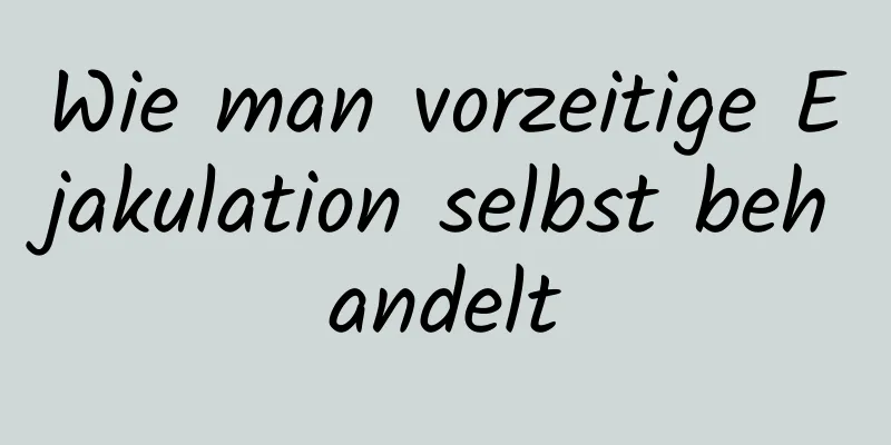 Wie man vorzeitige Ejakulation selbst behandelt